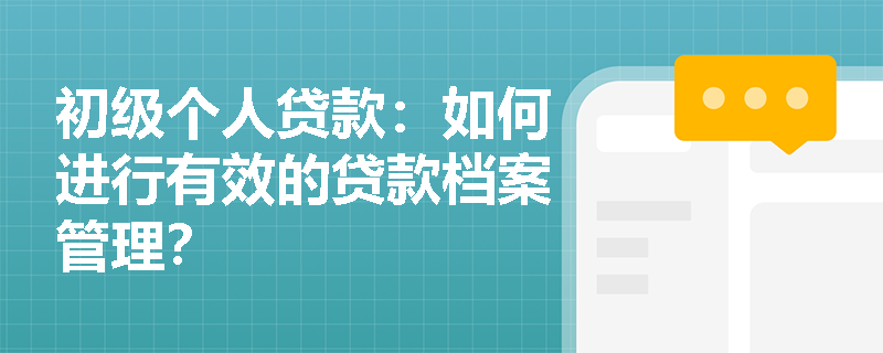 初级个人贷款：如何进行有效的贷款档案管理？