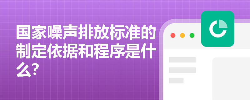 国家噪声排放标准的制定依据和程序是什么？