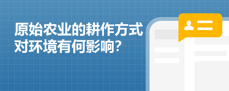 原始农业的耕作方式对环境有何影响? 原始农业的耕作方式对环境有何影响?