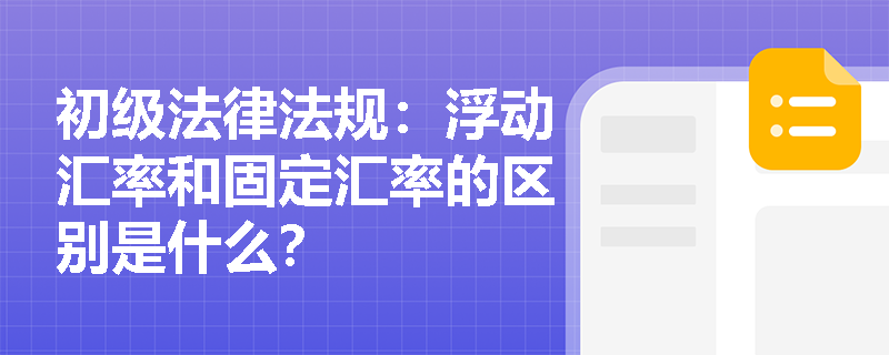 初级法律法规：浮动汇率和固定汇率的区别是什么？