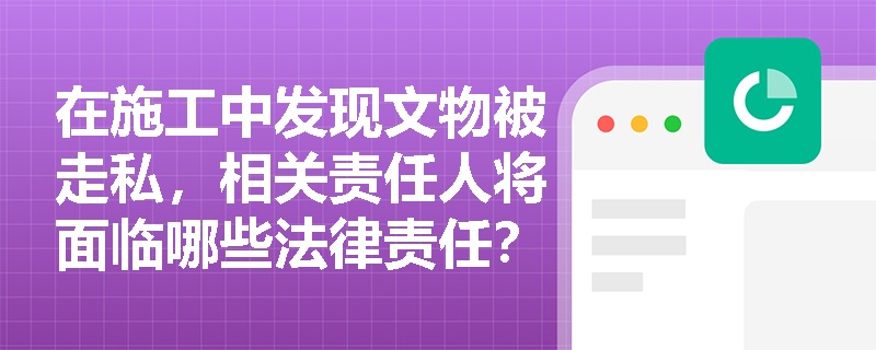 在施工中发现文物被走私，相关责任人将面临哪些法律责任？