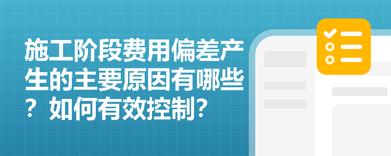 施工阶段费用偏差产生的主要原因有哪些？如何有效控制？