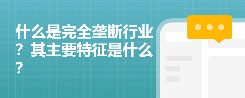 什么是完全垄断行业？其主要特征是什么？