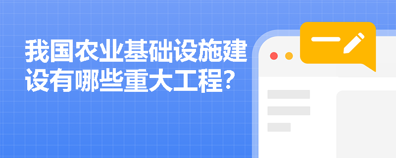 我国农业基础设施建设有哪些重大工程? 我国农业基础设施建设有哪些重大工程?