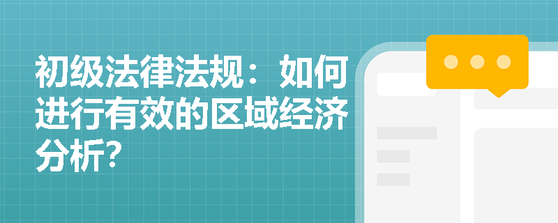 初级法律法规:如何进行有效的区域经济分析? 初级法律法规:如何进行有效的区域经济分析?