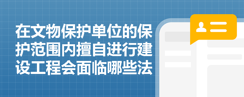 在文物保护单位的保护范围内擅自进行建设工程会面临哪些法律责任？