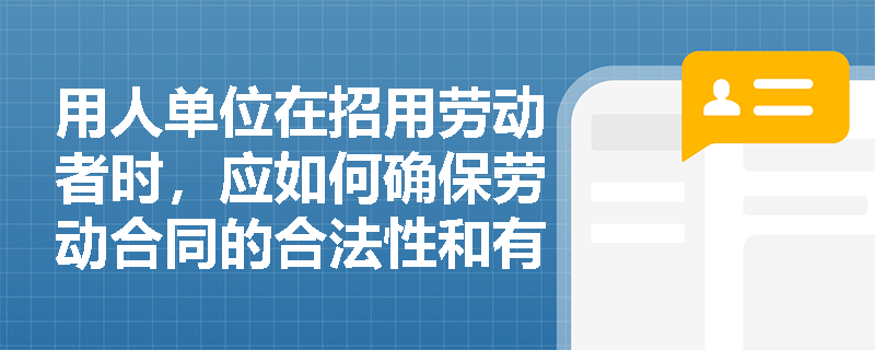 用人单位在招用劳动者时，应如何确保劳动合同的合法性和有效性？