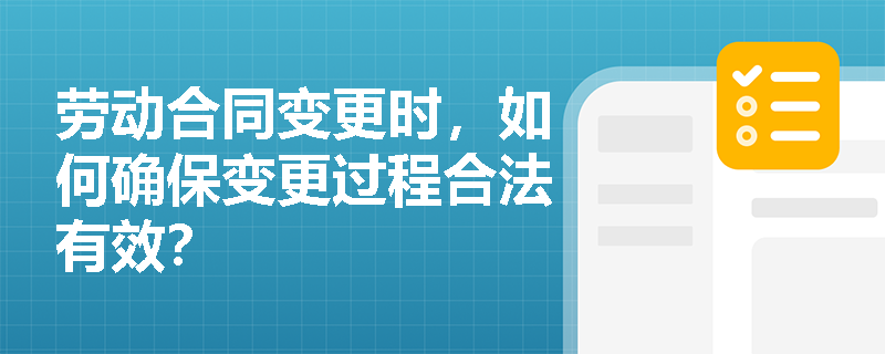 劳动合同变更时，如何确保变更过程合法有效？