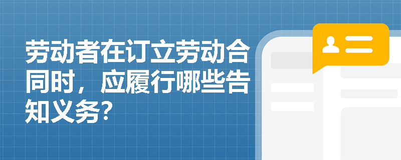 劳动者在订立劳动合同时，应履行哪些告知义务？