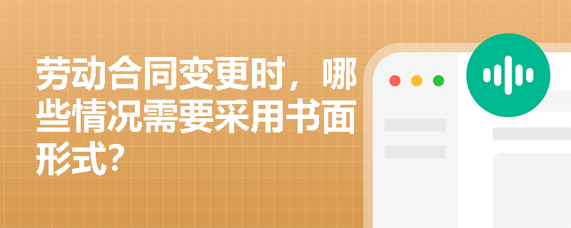 劳动合同变更时，哪些情况需要采用书面形式？