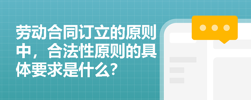 劳动合同订立的原则中，合法性原则的具体要求是什么？