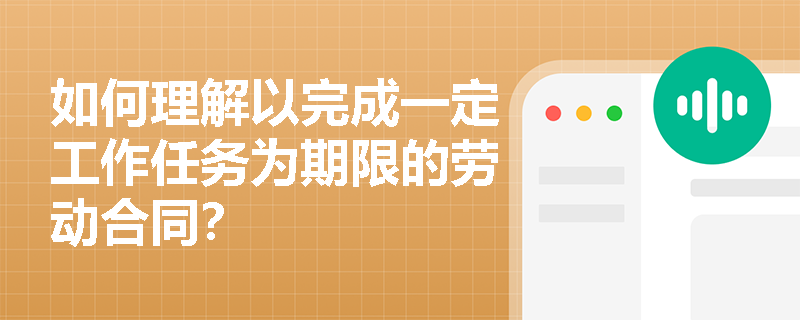 如何理解以完成一定工作任务为期限的劳动合同？