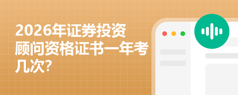 2026年证券投资顾问资格证书一年考几次?