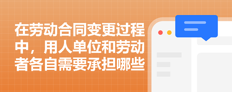 在劳动合同变更过程中，用人单位和劳动者各自需要承担哪些法律责任？