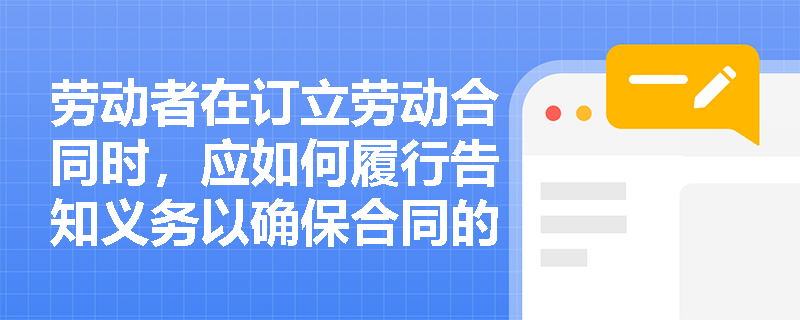 劳动者在订立劳动合同时，应如何履行告知义务以确保合同的有效性？