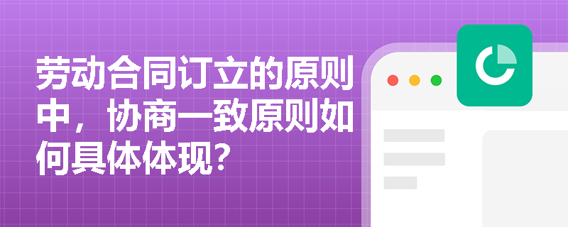 劳动合同订立的原则中，协商一致原则如何具体体现？