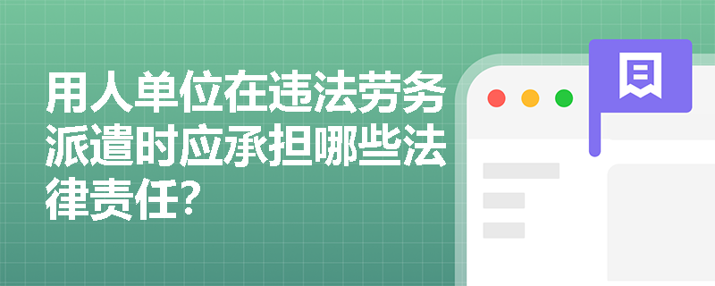 用人单位在违法劳务派遣时应承担哪些法律责任？