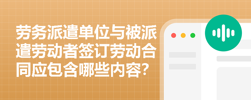 劳务派遣单位与被派遣劳动者签订劳动合同应包含哪些内容？