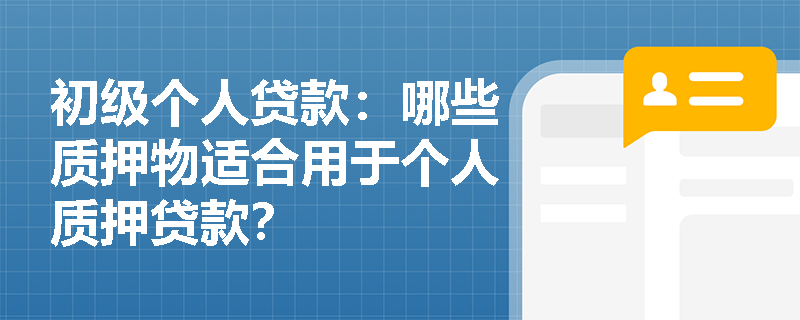 初级个人贷款:哪些质押物适合用于个人质押贷款? 初级个人贷款:哪些质押物适合用于个人质押贷款?