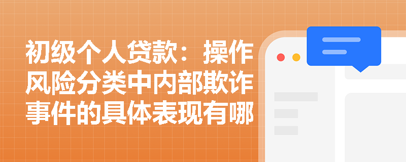 初级个人贷款:操作风险分类中内部欺诈事件的具体表现有哪些? 初级个人贷款:操作风险分类中内部欺诈事件的具体表现有哪些?