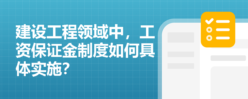 建设工程领域中，工资保证金制度如何具体实施？