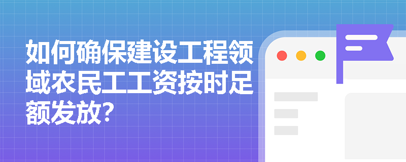 如何确保建设工程领域农民工工资按时足额发放？