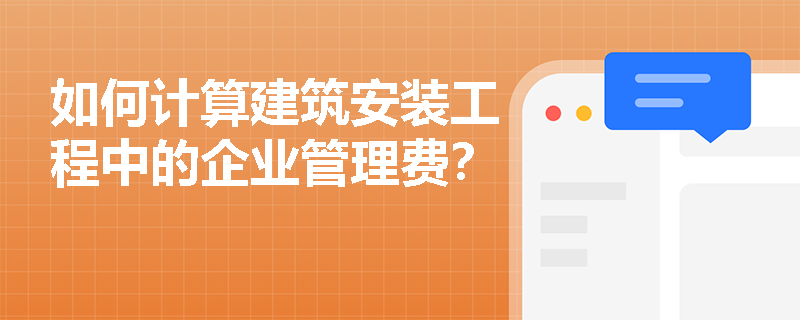 如何计算建筑安装工程中的企业管理费? 如何计算建筑安装工程中的企业管理费?