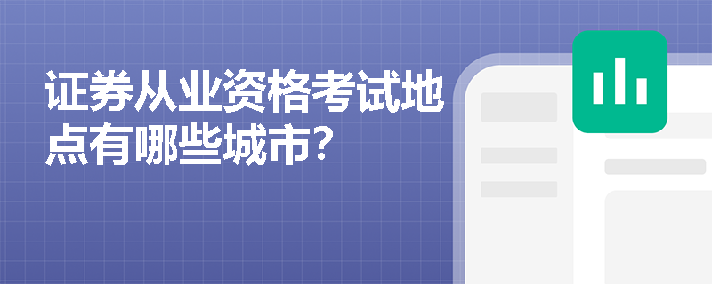 证券从业资格考试地点有哪些城市? 证券从业资格考试地点有哪些城市?