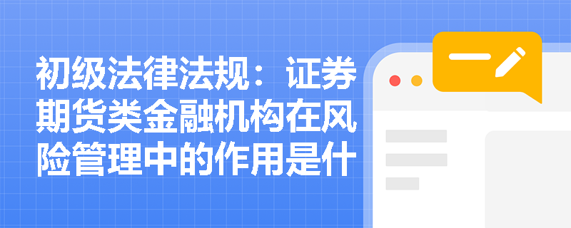 初级法律法规：证券期货类金融机构在风险管理中的作用是什么？