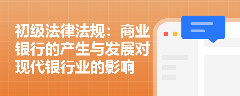 初级法律法规:商业银行的产生与发展对现代银行业的影响 初级法律法规:商业银行的产生与发展对现代银行业的影响