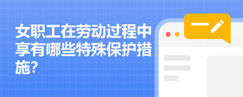 女职工在劳动过程中享有哪些特殊保护措施？