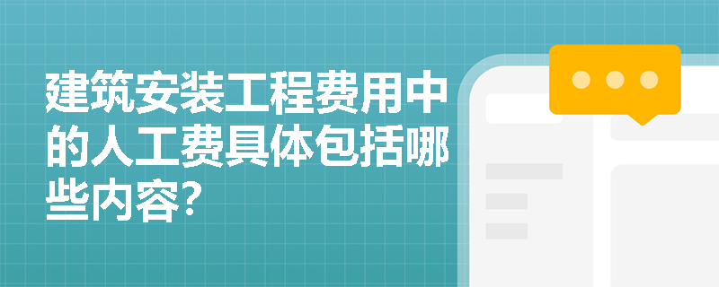 建筑安装工程费用中的人工费具体包括哪些内容？