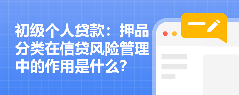 初级个人贷款：押品分类在信贷风险管理中的作用是什么？