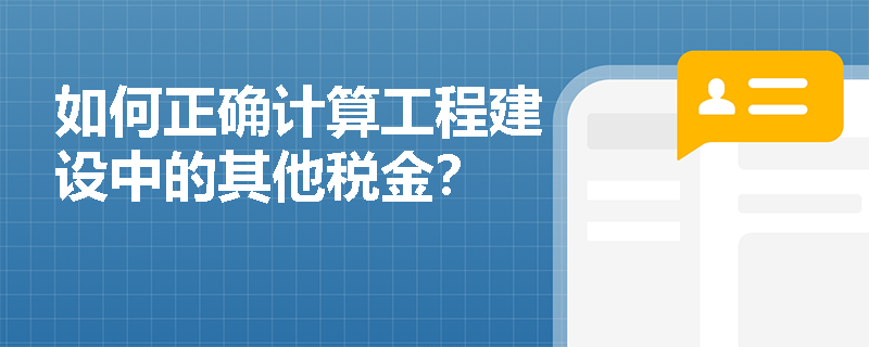如何正确计算工程建设中的其他税金? 如何正确计算工程建设中的其他税金?