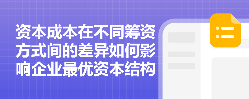 资本成本在不同筹资方式间的差异如何影响企业最优资本结构决策？