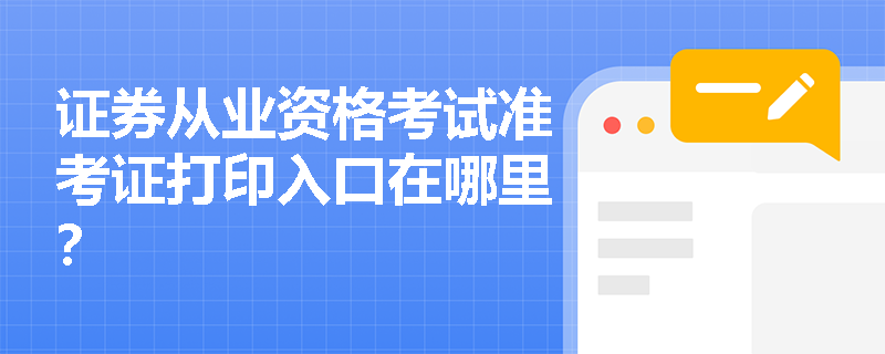 证券从业资格考试准考证打印入口在哪里? 证券从业资格考试准考证打印入口在哪里?
