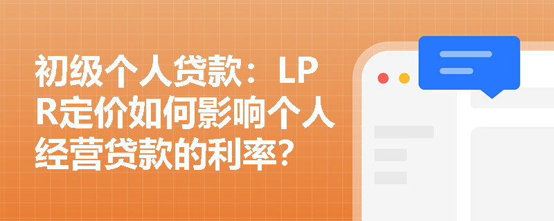 初级个人贷款：LPR定价如何影响个人经营贷款的利率？