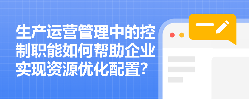 生产运营管理中的控制职能如何帮助企业实现资源优化配置？