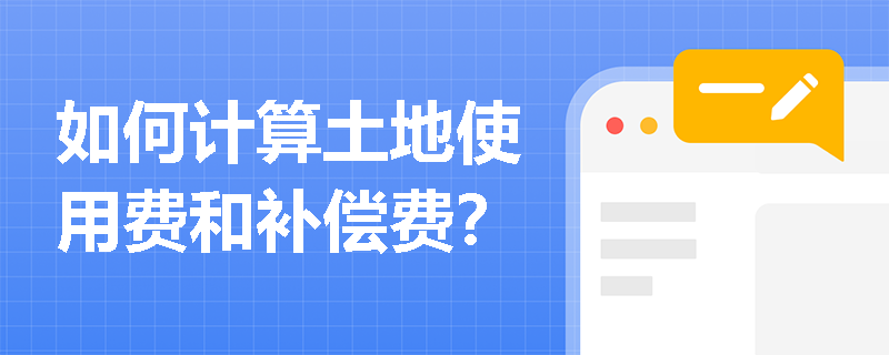 如何计算土地使用费和补偿费? 如何计算土地使用费和补偿费?