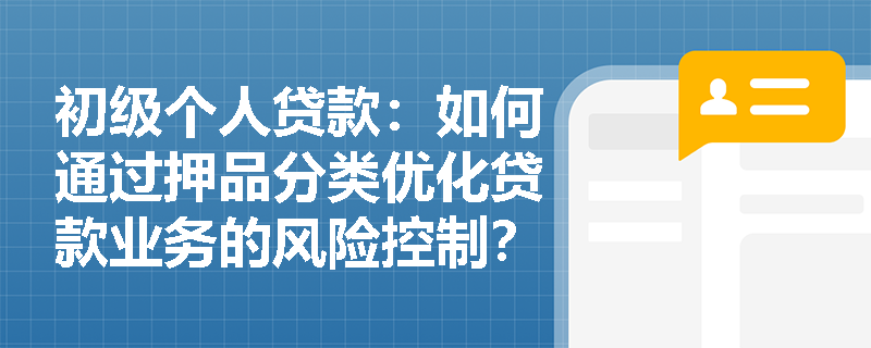 初级个人贷款：如何通过押品分类优化贷款业务的风险控制？