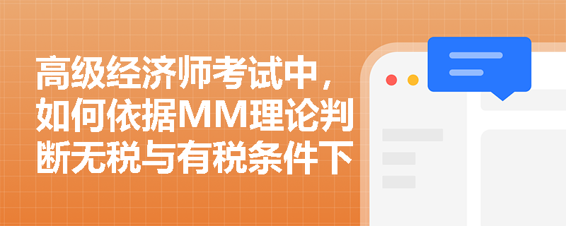 高级经济师考试中，如何依据MM理论判断无税与有税条件下企业最优资本结构的差异？