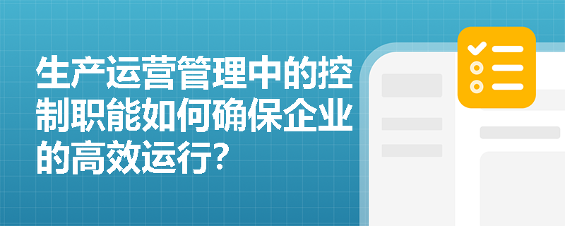 生产运营管理中的控制职能如何确保企业的高效运行？
