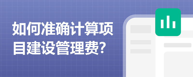 如何准确计算项目建设管理费？