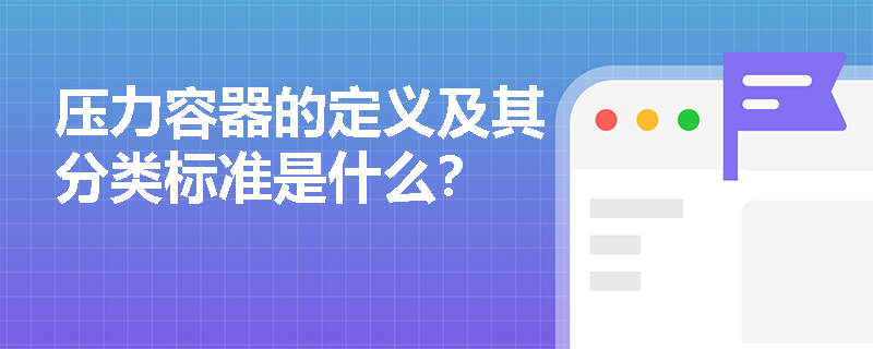 压力容器的定义及其分类标准是什么？