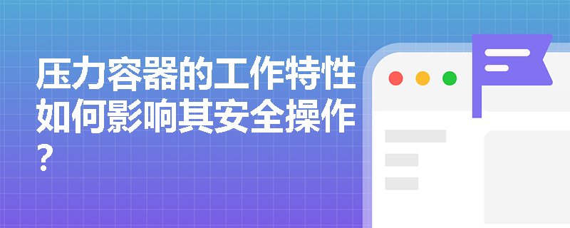 压力容器的工作特性如何影响其安全操作？
