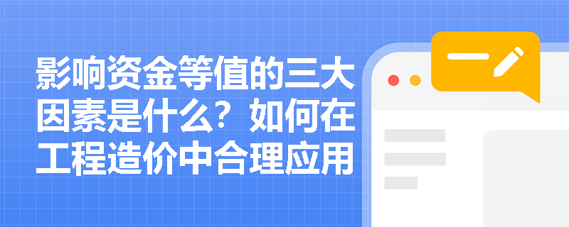 影响资金等值的三大因素是什么？如何在工程造价中合理应用？