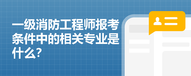 一级消防工程师报考条件中的相关专业是什么？