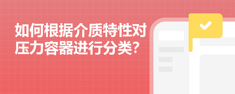 如何根据介质特性对压力容器进行分类？