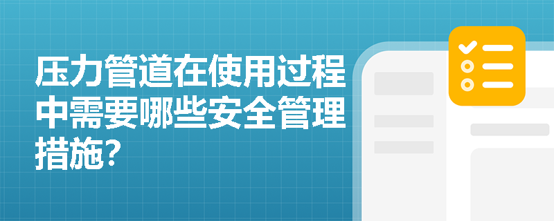 压力管道在使用过程中需要哪些安全管理措施？