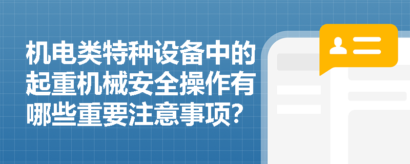 机电类特种设备中的起重机械安全操作有哪些重要注意事项？
